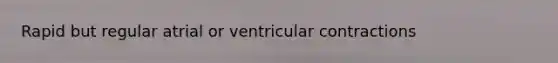 Rapid but regular atrial or ventricular contractions