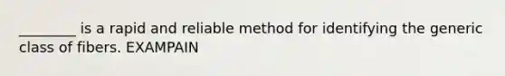 ________ is a rapid and reliable method for identifying the generic class of fibers. EXAMPAIN