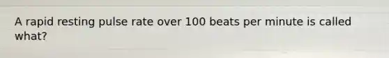 A rapid resting pulse rate over 100 beats per minute is called what?