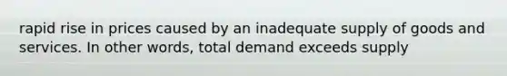rapid rise in prices caused by an inadequate supply of goods and services. In other words, total demand exceeds supply