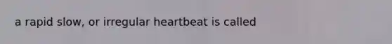 a rapid slow, or irregular heartbeat is called