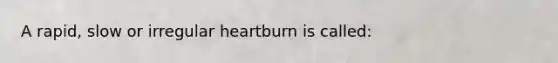 A rapid, slow or irregular heartburn is called: