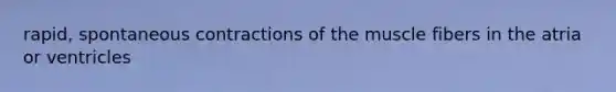 rapid, spontaneous contractions of the muscle fibers in the atria or ventricles