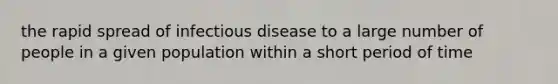 the rapid spread of infectious disease to a large number of people in a given population within a short period of time