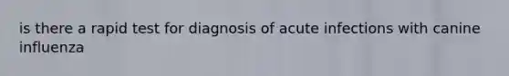 is there a rapid test for diagnosis of acute infections with canine influenza