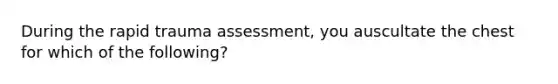 During the rapid trauma assessment, you auscultate the chest for which of the following?