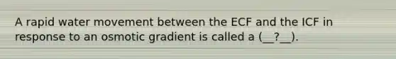 A rapid <a href='https://www.questionai.com/knowledge/kNT0ald5rb-water-movement' class='anchor-knowledge'>water movement</a> between the ECF and the ICF in response to an osmotic gradient is called a (__?__).