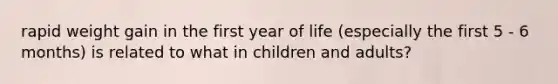 rapid weight gain in the first year of life (especially the first 5 - 6 months) is related to what in children and adults?