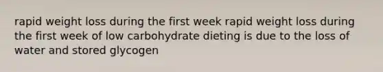 rapid weight loss during the first week rapid weight loss during the first week of low carbohydrate dieting is due to the loss of water and stored glycogen