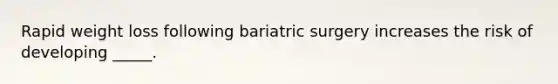 Rapid weight loss following bariatric surgery increases the risk of developing _____.