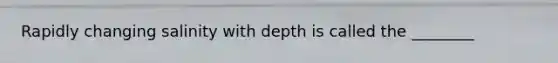 Rapidly changing salinity with depth is called the ________