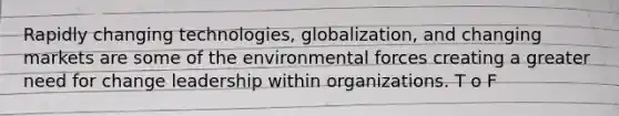 Rapidly changing technologies, globalization, and changing markets are some of the environmental forces creating a greater need for change leadership within organizations. T o F