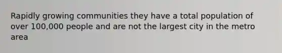 Rapidly growing communities they have a total population of over 100,000 people and are not the largest city in the metro area