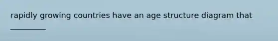 rapidly growing countries have an age structure diagram that _________