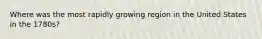 Where was the most rapidly growing region in the United States in the 1780s?