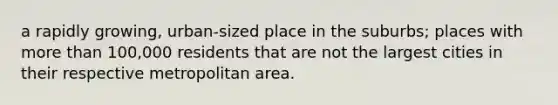 a rapidly growing, urban-sized place in the suburbs; places with more than 100,000 residents that are not the largest cities in their respective metropolitan area.