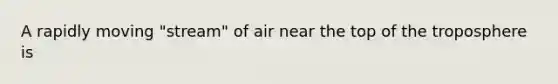 A rapidly moving "stream" of air near the top of the troposphere is