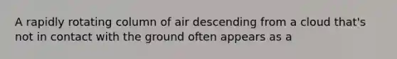 A rapidly rotating column of air descending from a cloud that's not in contact with the ground often appears as a