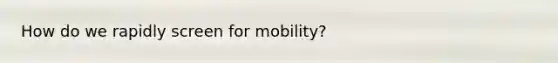 How do we rapidly screen for mobility?