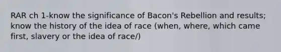 RAR ch 1-know the significance of Bacon's Rebellion and results; know the history of the idea of race (when, where, which came first, slavery or the idea of race/)