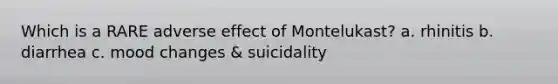 Which is a RARE adverse effect of Montelukast? a. rhinitis b. diarrhea c. mood changes & suicidality