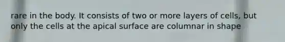 rare in the body. It consists of two or more layers of cells, but only the cells at the apical surface are columnar in shape