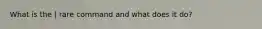 What is the | rare command and what does it do?