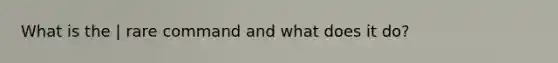 What is the | rare command and what does it do?