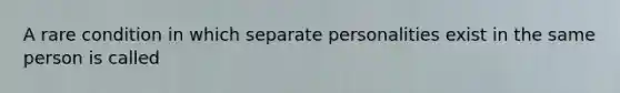 A rare condition in which separate personalities exist in the same person is called