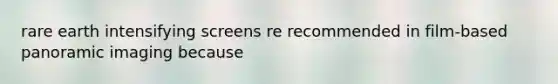 rare earth intensifying screens re recommended in film-based panoramic imaging because