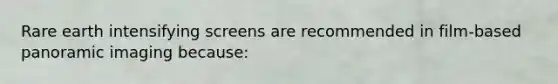 Rare earth intensifying screens are recommended in film-based panoramic imaging because: