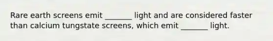 Rare earth screens emit _______ light and are considered faster than calcium tungstate screens, which emit _______ light.