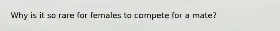 Why is it so rare for females to compete for a mate?
