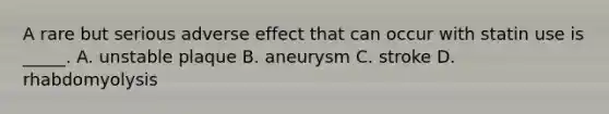 A rare but serious adverse effect that can occur with statin use is _____. A. unstable plaque B. aneurysm C. stroke D. rhabdomyolysis