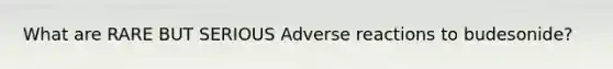 What are RARE BUT SERIOUS Adverse reactions to budesonide?