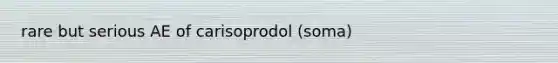 rare but serious AE of carisoprodol (soma)