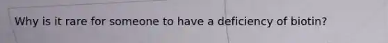 Why is it rare for someone to have a deficiency of biotin?