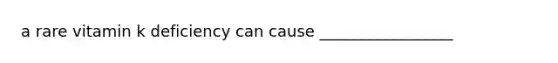 a rare vitamin k deficiency can cause _________________