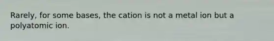 Rarely, for some bases, the cation is not a metal ion but a polyatomic ion.