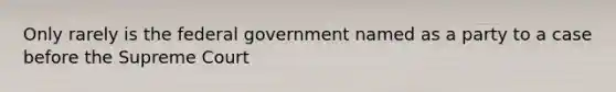 Only rarely is the federal government named as a party to a case before the Supreme Court