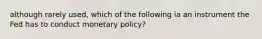 although rarely used, which of the following ia an instrument the Fed has to conduct monetary policy?