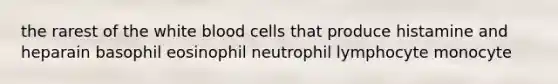 the rarest of the white blood cells that produce histamine and heparain basophil eosinophil neutrophil lymphocyte monocyte