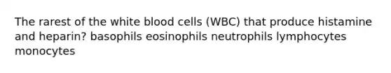 The rarest of the white blood cells (WBC) that produce histamine and heparin? basophils eosinophils neutrophils lymphocytes monocytes