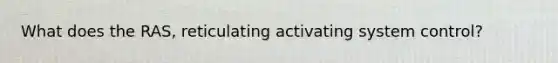 What does the RAS, reticulating activating system control?