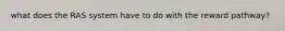 what does the RAS system have to do with the reward pathway?