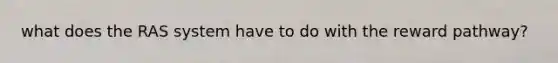 what does the RAS system have to do with the reward pathway?