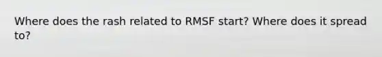 Where does the rash related to RMSF start? Where does it spread to?