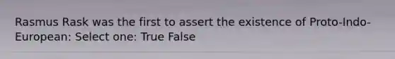 Rasmus Rask was the first to assert the existence of Proto-Indo-European: Select one: True False