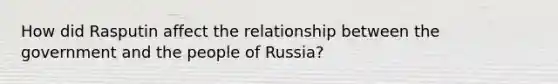 How did Rasputin affect the relationship between the government and the people of Russia?