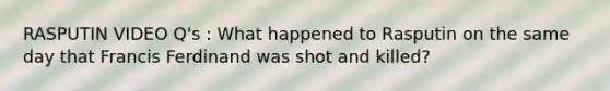 RASPUTIN VIDEO Q's : What happened to Rasputin on the same day that Francis Ferdinand was shot and killed?